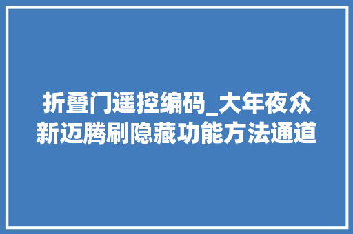 折叠门遥控编码_大年夜众新迈腾刷隐藏功能方法通道号说明