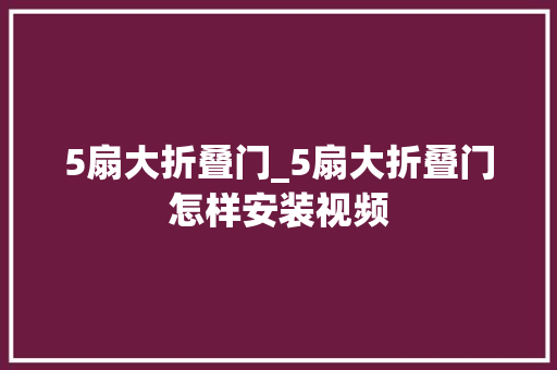 5扇大折叠门_5扇大折叠门怎样安装视频
