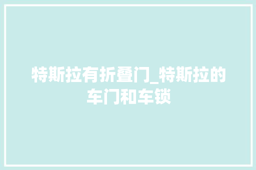 特斯拉有折叠门_特斯拉的车门和车锁