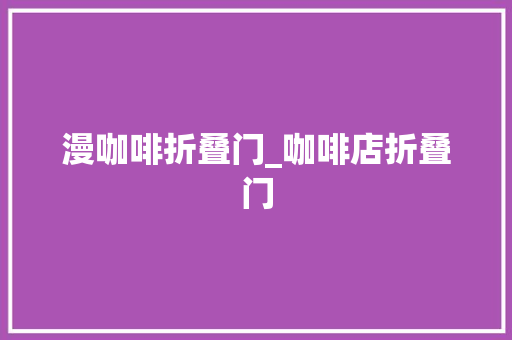 漫咖啡折叠门_咖啡店折叠门
