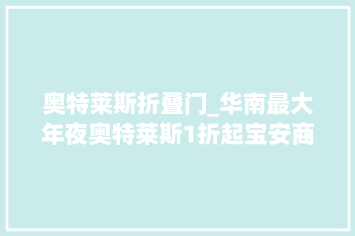 奥特莱斯折叠门_华南最大年夜奥特莱斯1折起宝安商圈联动升腾炊火气多图攻略