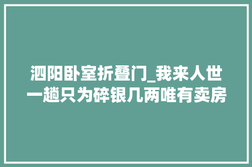 泗阳卧室折叠门_我来人世一趟只为碎银几两唯有卖房解千愁大年夜泗阳房产