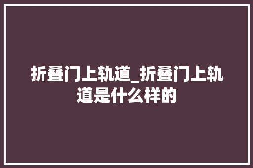 折叠门上轨道_折叠门上轨道是什么样的