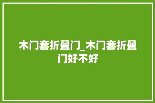 木门套折叠门_木门套折叠门好不好