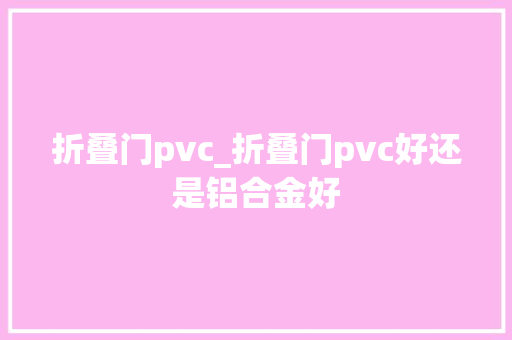 折叠门pvc_折叠门pvc好还是铝合金好