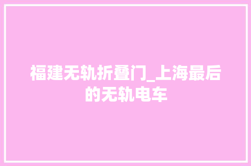 福建无轨折叠门_上海最后的无轨电车