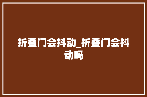 折叠门会抖动_折叠门会抖动吗