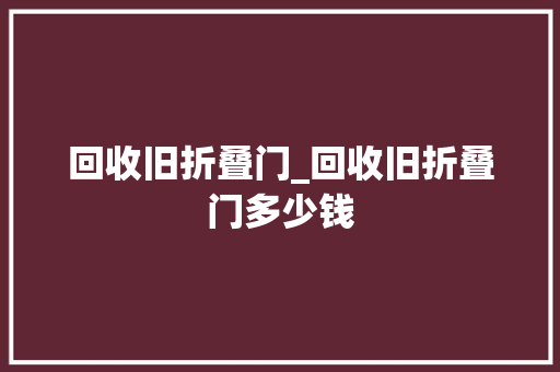 回收旧折叠门_回收旧折叠门多少钱