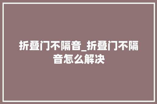 折叠门不隔音_折叠门不隔音怎么解决