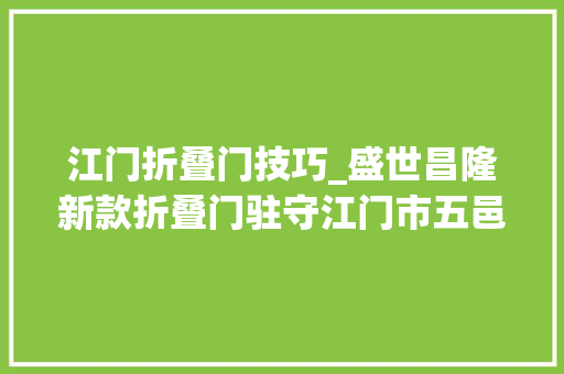 江门折叠门技巧_盛世昌隆新款折叠门驻守江门市五邑碧桂园别墅