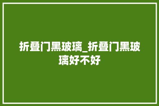 折叠门黑玻璃_折叠门黑玻璃好不好
