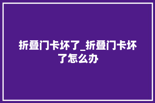 折叠门卡坏了_折叠门卡坏了怎么办