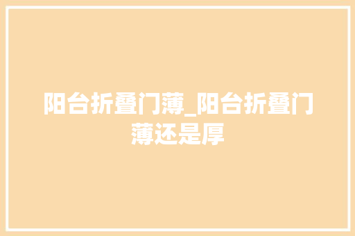 阳台折叠门薄_阳台折叠门薄还是厚
