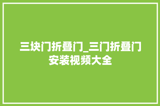三块门折叠门_三门折叠门安装视频大全