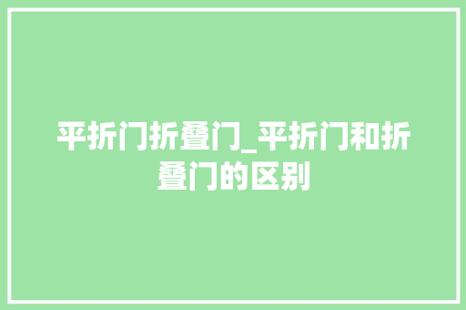 平折门折叠门_平折门和折叠门的区别
