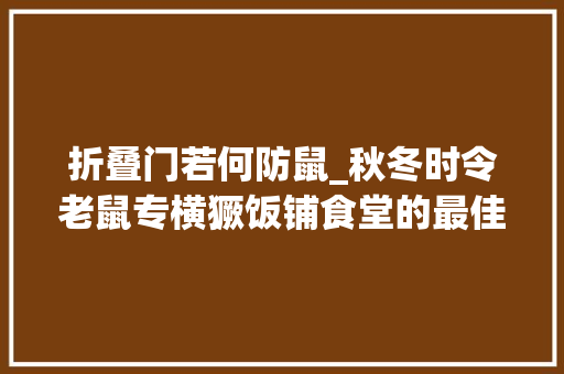 折叠门若何防鼠_秋冬时令老鼠专横獗饭铺食堂的最佳防鼠灭鼠方法你知道吗