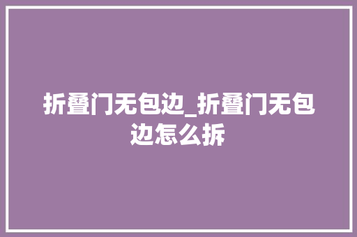 折叠门无包边_折叠门无包边怎么拆