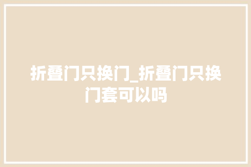折叠门只换门_折叠门只换门套可以吗