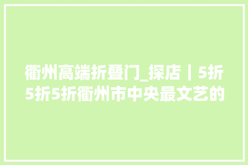 衢州高端折叠门_探店｜5折5折5折衢州市中央最文艺的烧烤馆来袭6种口味烤鱼烧烤随便吃