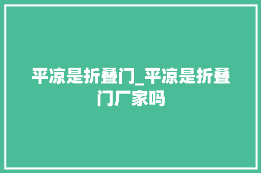 平凉是折叠门_平凉是折叠门厂家吗