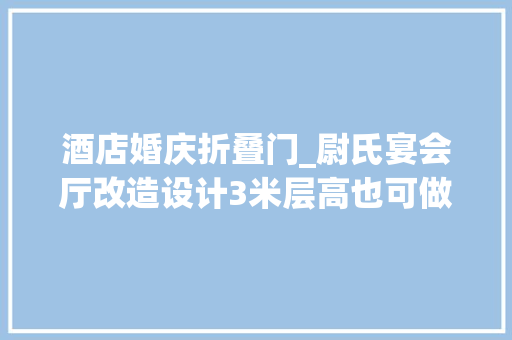 酒店婚庆折叠门_尉氏宴会厅改造设计3米层高也可做出效果