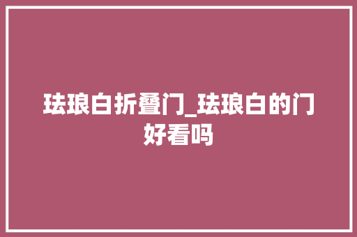 珐琅白折叠门_珐琅白的门好看吗