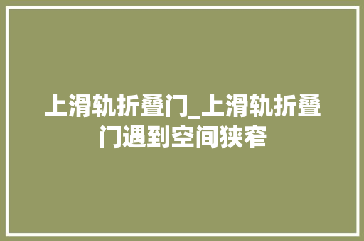 上滑轨折叠门_上滑轨折叠门遇到空间狭窄