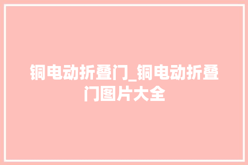 铜电动折叠门_铜电动折叠门图片大全