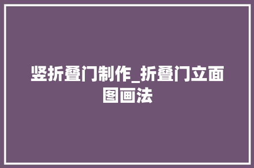 竖折叠门制作_折叠门立面图画法