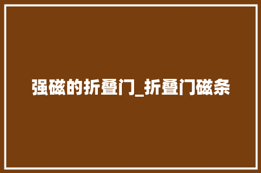 强磁的折叠门_折叠门磁条 玻璃门