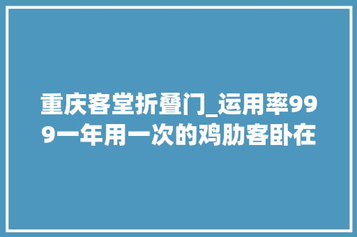 重庆客堂折叠门_运用率999一年用一次的鸡肋客卧在他家都能天天用到