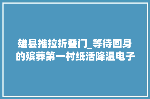 雄县推拉折叠门_等待回身的殡葬第一村纸活降温电子花圈成新宠