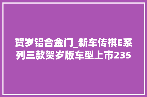 贺岁铝合金门_新车传祺E系列三款贺岁版车型上市2358万起配龙年专属设计
