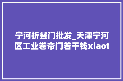 宁河折叠门批发_天津宁河区工业卷帘门若干钱xiaotu6841598
