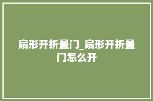 扇形开折叠门_扇形开折叠门怎么开