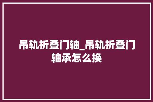 吊轨折叠门轴_吊轨折叠门轴承怎么换