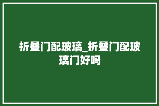 折叠门配玻璃_折叠门配玻璃门好吗