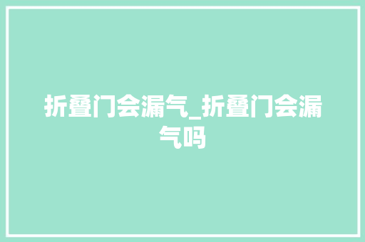 折叠门会漏气_折叠门会漏气吗