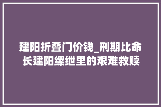 建阳折叠门价钱_刑期比命长建阳缧绁里的艰难救赎