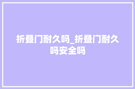 折叠门耐久吗_折叠门耐久吗安全吗