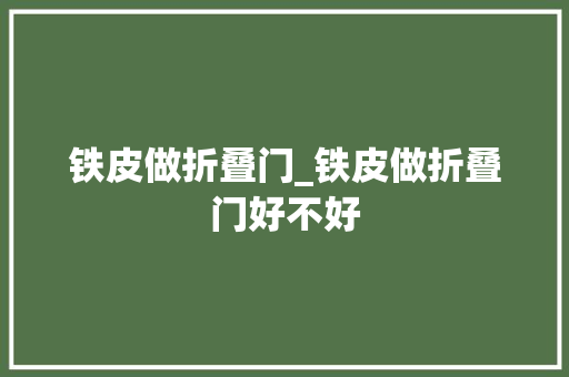 铁皮做折叠门_铁皮做折叠门好不好