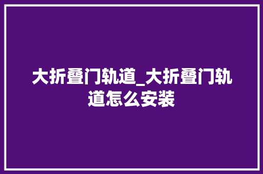 大折叠门轨道_大折叠门轨道怎么安装