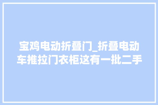 宝鸡电动折叠门_折叠电动车推拉门衣柜这有一批二手好货你不理解一下