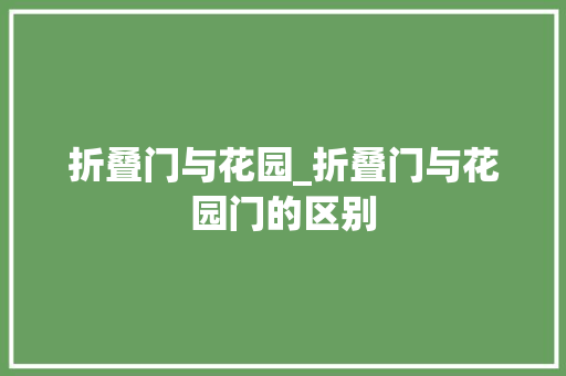 折叠门与花园_折叠门与花园门的区别