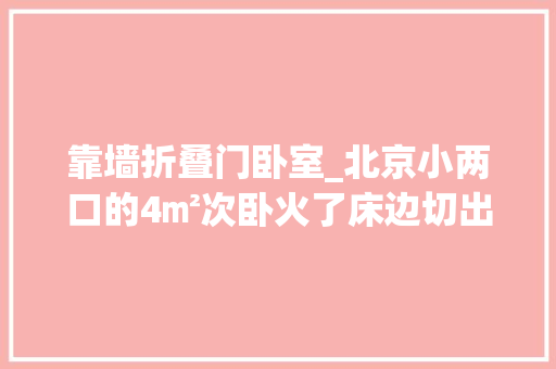 靠墙折叠门卧室_北京小两口的4㎡次卧火了床边切出室内窗小卧室通透又实用