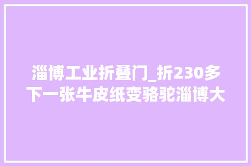 淄博工业折叠门_折230多下一张牛皮纸变骆驼淄博大年夜二男生指上生花