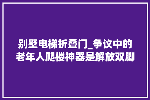 别墅电梯折叠门_争议中的老年人爬楼神器是解放双脚照样占用公共空间