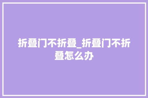 折叠门不折叠_折叠门不折叠怎么办