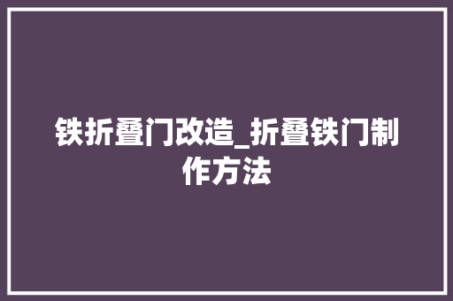 铁折叠门改造_折叠铁门制作方法