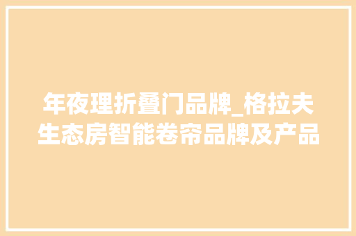 年夜理折叠门品牌_格拉夫生态房智能卷帘品牌及产品介绍